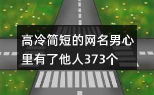 高冷簡短的網名男—心里有了他人373個