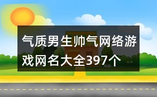 氣質(zhì)男生帥氣網(wǎng)絡游戲網(wǎng)名大全397個