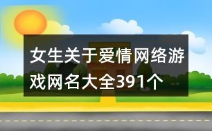 女生關(guān)于愛(ài)情網(wǎng)絡(luò)游戲網(wǎng)名大全391個(gè)