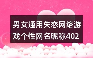 男女通用失戀網(wǎng)絡(luò)游戲個(gè)性網(wǎng)名昵稱402個(gè)