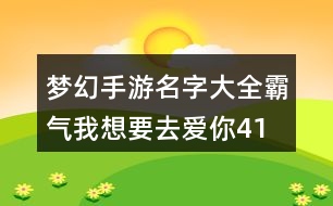 夢幻手游名字大全霸氣—我想要去愛你412個(gè)