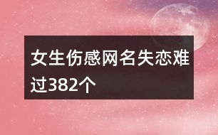 女生傷感網名失戀難過382個