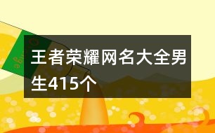 王者榮耀網名大全男生415個