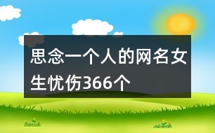 思念一個(gè)人的網(wǎng)名女生憂(yōu)傷366個(gè)