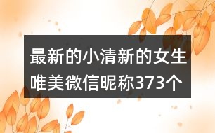 最新的小清新的女生唯美微信昵稱373個(gè)