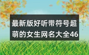 最新版好聽帶符號超萌的女生網名大全463個