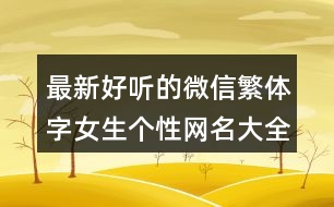 最新好聽(tīng)的微信繁體字女生個(gè)性網(wǎng)名大全375個(gè)