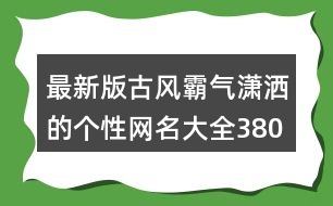 最新版古風霸氣瀟灑的個性網(wǎng)名大全380個