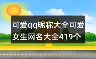 可愛qq昵稱大全可愛女生網(wǎng)名大全419個