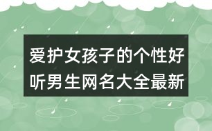 愛護(hù)女孩子的個性好聽男生網(wǎng)名大全最新版407個