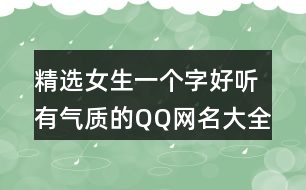 精選女生一個字好聽有氣質的QQ網名大全405個