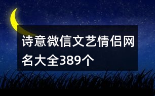 詩(shī)意微信文藝情侶網(wǎng)名大全389個(gè)