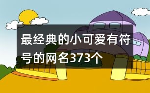 最經(jīng)典的小可愛有符號(hào)的網(wǎng)名373個(gè)