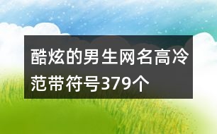 酷炫的男生網(wǎng)名高冷范帶符號(hào)379個(gè)
