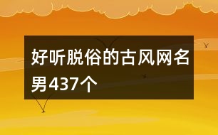 好聽脫俗的古風網名男437個