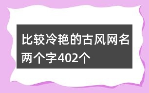 比較冷艷的古風(fēng)網(wǎng)名兩個字402個