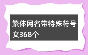繁體網(wǎng)名帶特殊符號(hào)女368個(gè)