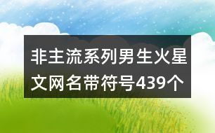非主流系列男生火星文網(wǎng)名帶符號439個(gè)