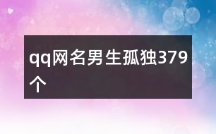 qq網(wǎng)名男生孤獨(dú)379個