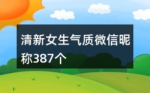 清新女生氣質(zhì)微信昵稱387個(gè)