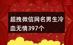 超拽微信網名男生冷血無情397個