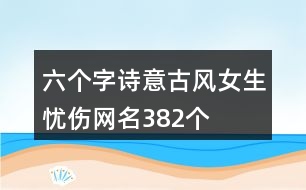 六個(gè)字詩(shī)意古風(fēng)女生憂傷網(wǎng)名382個(gè)