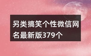 另類搞笑個性微信網名最新版379個