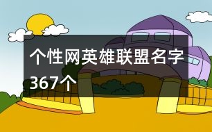 個性網英雄聯(lián)盟名字367個