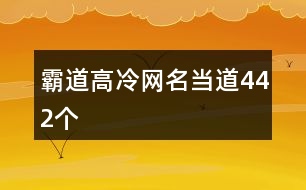 霸道高冷網(wǎng)名當(dāng)?shù)?42個