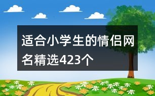 適合小學(xué)生的情侶網(wǎng)名精選423個(gè)