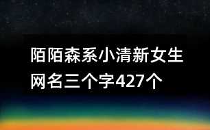 陌陌森系小清新女生網名三個字427個