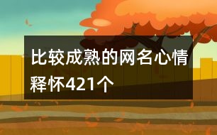 比較成熟的網(wǎng)名心情釋懷421個(gè)