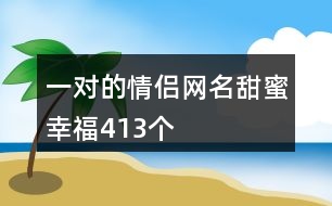 一對(duì)的情侶網(wǎng)名甜蜜幸福413個(gè)