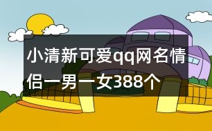 小清新可愛qq網(wǎng)名情侶一男一女388個