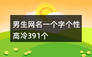 男生網(wǎng)名一個(gè)字個(gè)性高冷391個(gè)