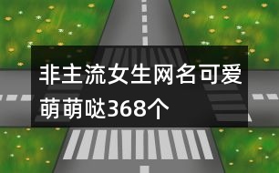 非主流女生網(wǎng)名可愛萌萌噠368個