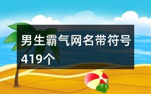 男生霸氣網(wǎng)名帶符號419個