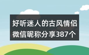 好聽迷人的古風情侶微信昵稱分享387個