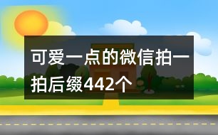 可愛(ài)一點(diǎn)的微信拍一拍后綴442個(gè)