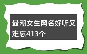 最潮女生網(wǎng)名好聽(tīng)又難忘413個(gè)