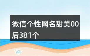 微信個性網名甜美00后381個