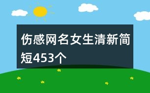 傷感網(wǎng)名女生清新簡短453個(gè)