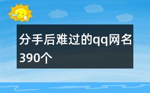 分手后難過(guò)的qq網(wǎng)名390個(gè)