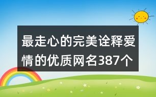 最走心的完美詮釋愛(ài)情的優(yōu)質(zhì)網(wǎng)名387個(gè)