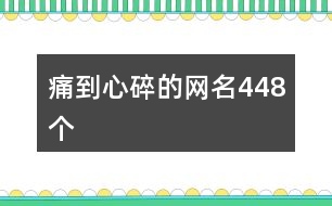 痛到心碎的網(wǎng)名448個(gè)