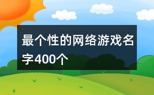 最個性的網(wǎng)絡游戲名字400個
