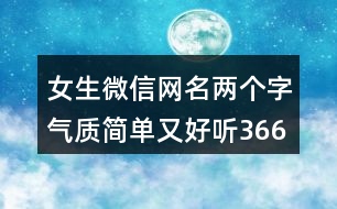 女生微信網(wǎng)名兩個(gè)字氣質(zhì)簡單又好聽366個(gè)
