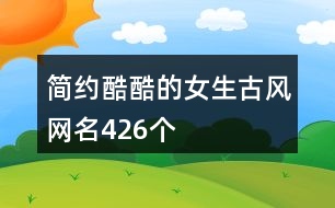 簡約酷酷的女生古風(fēng)網(wǎng)名426個