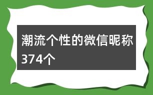 潮流個(gè)性的微信昵稱(chēng)374個(gè)