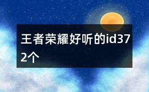 王者榮耀好聽(tīng)的id372個(gè)